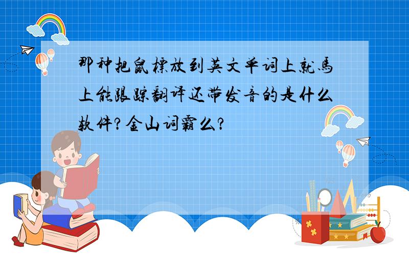 那种把鼠标放到英文单词上就马上能跟踪翻译还带发音的是什么软件?金山词霸么?