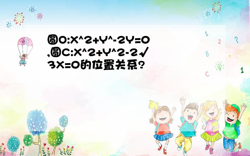 圆O:X^2+Y^-2Y=0,圆C:X^2+Y^2-2√3X=0的位置关系?