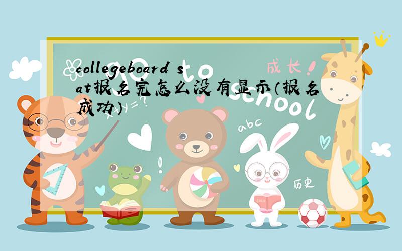 collegeboard sat报名完怎么没有显示（报名成功）