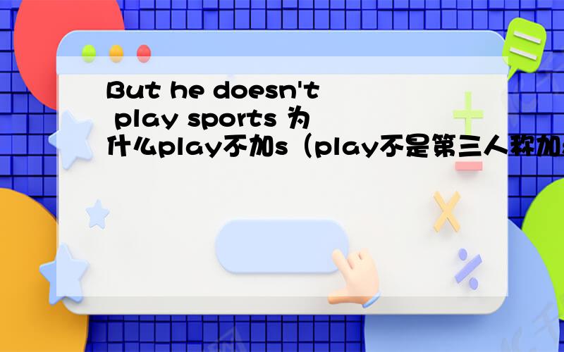 But he doesn't play sports 为什么play不加s（play不是第三人称加s吗)?为什么spor