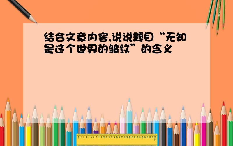 结合文章内容,说说题目“无知是这个世界的皱纹”的含义