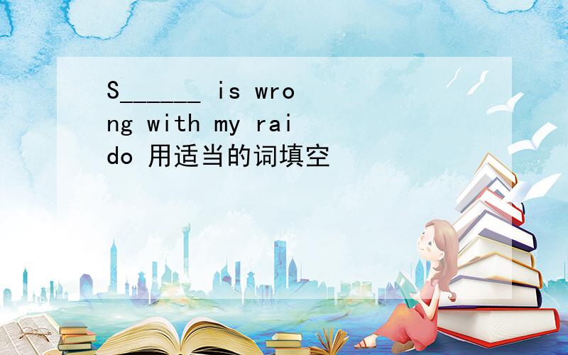 S______ is wrong with my raido 用适当的词填空