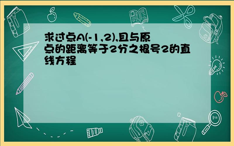 求过点A(-1,2),且与原点的距离等于2分之根号2的直线方程