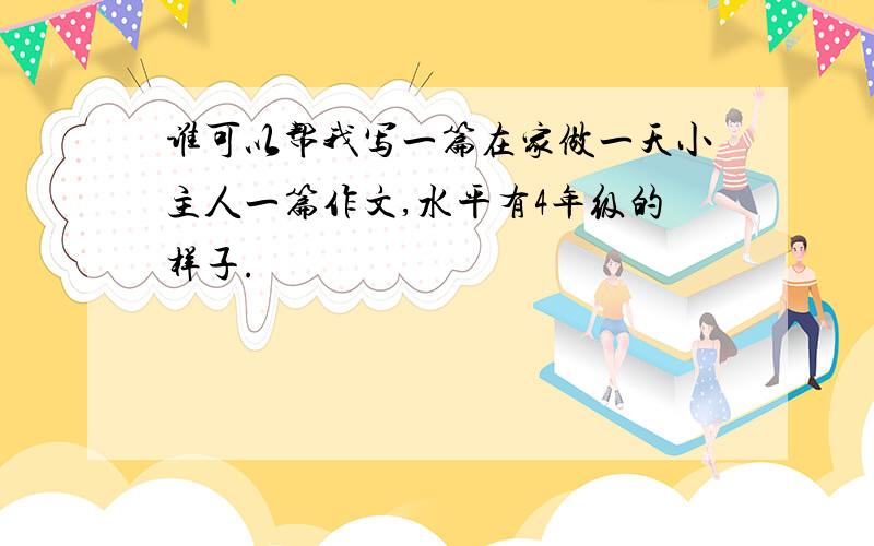 谁可以帮我写一篇在家做一天小主人一篇作文,水平有4年级的样子.