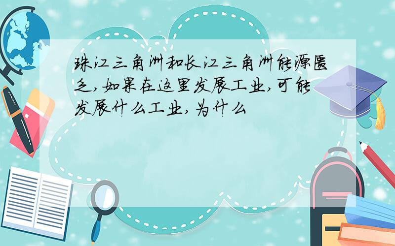 珠江三角洲和长江三角洲能源匮乏,如果在这里发展工业,可能发展什么工业,为什么