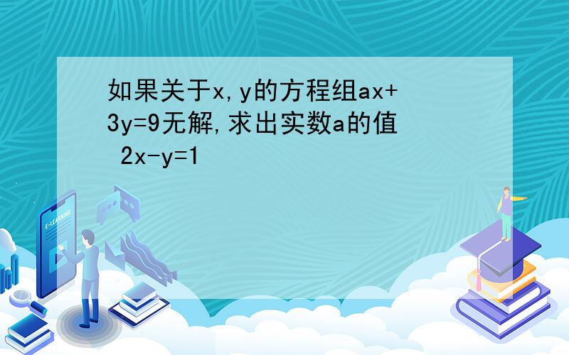 如果关于x,y的方程组ax+3y=9无解,求出实数a的值 2x-y=1