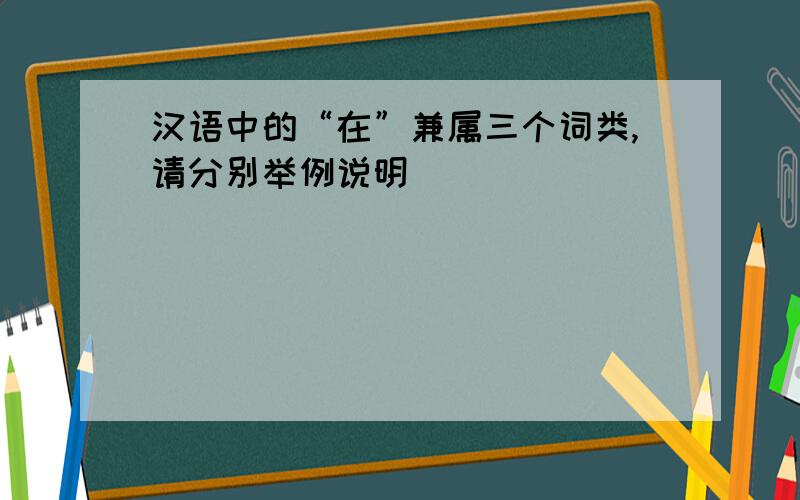 汉语中的“在”兼属三个词类,请分别举例说明