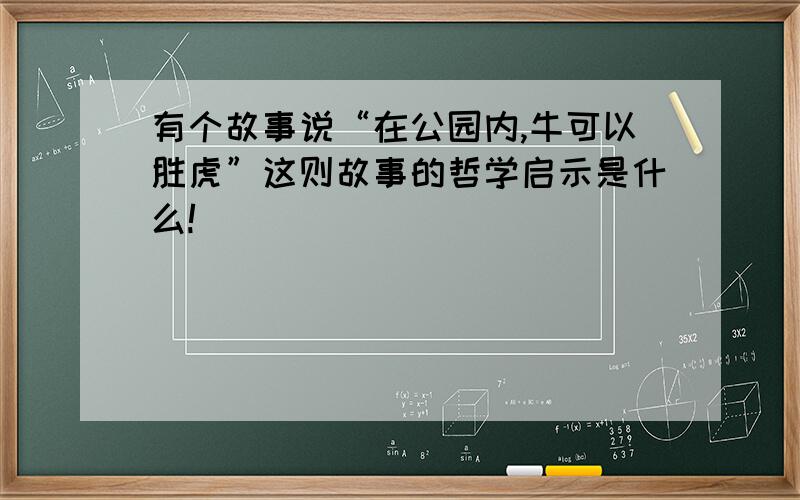 有个故事说“在公园内,牛可以胜虎”这则故事的哲学启示是什么!