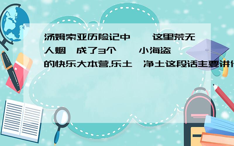 汤姆索亚历险记中''这里荒无人烟,成了3个''小海盗''的快乐大本营.乐土,净土这段话主要讲什么?