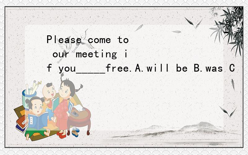 Please come to our meeting if you_____free.A.will be B.was C