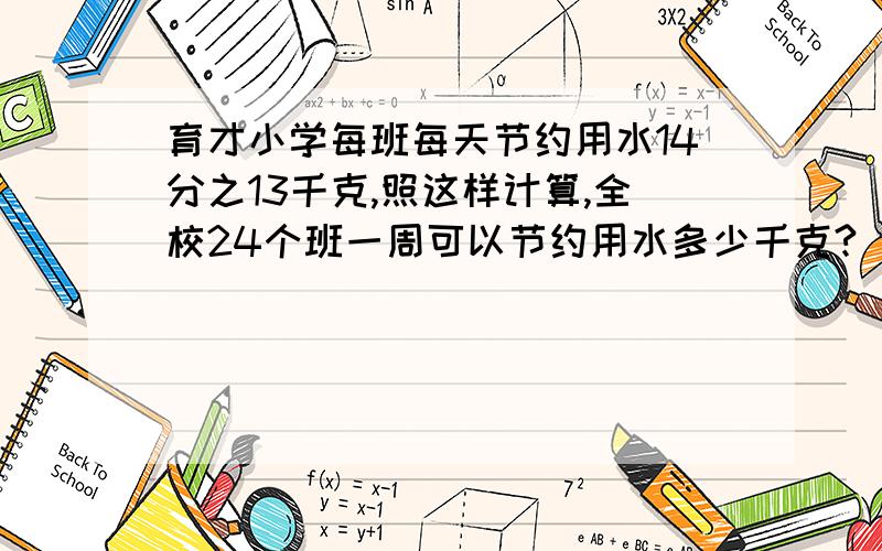 育才小学每班每天节约用水14分之13千克,照这样计算,全校24个班一周可以节约用水多少千克?