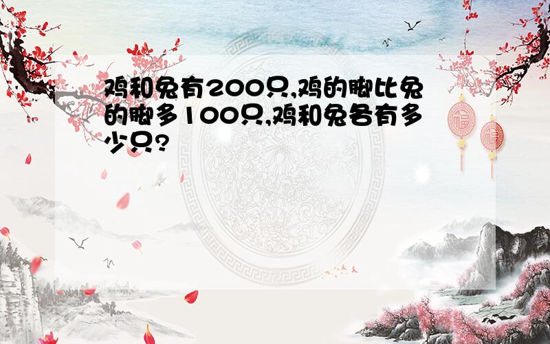 鸡和兔有200只,鸡的脚比兔的脚多100只,鸡和兔各有多少只?