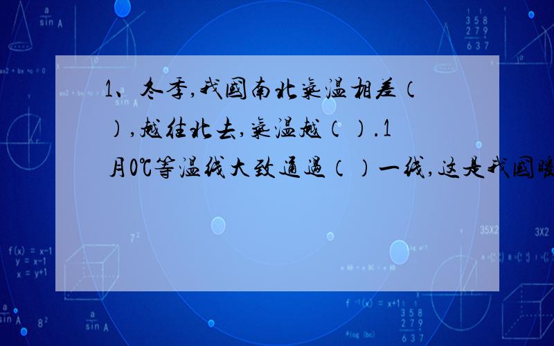 1、冬季,我国南北气温相差（）,越往北去,气温越（）.1月0℃等温线大致通过（）一线,这是我国暖温带与（）带的分界线.