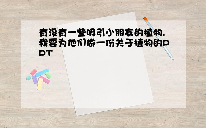 有没有一些吸引小朋友的植物.我要为他们做一份关于植物的PPT