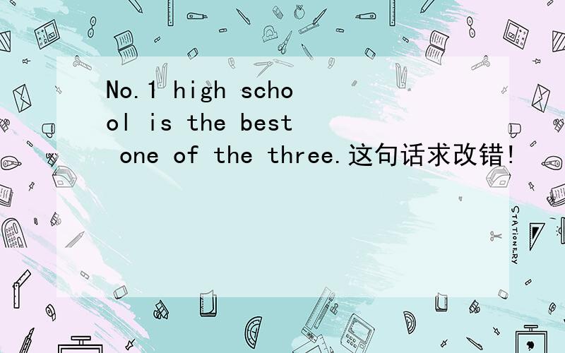 No.1 high school is the best one of the three.这句话求改错!