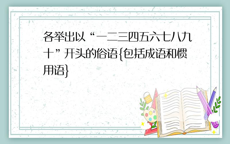 各举出以“一二三四五六七八九十”开头的俗语{包括成语和惯用语}