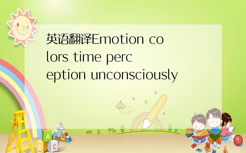 英语翻译Emotion colors time perception unconsciously