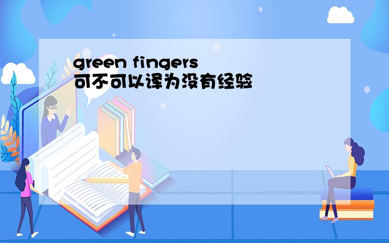 green fingers 可不可以译为没有经验