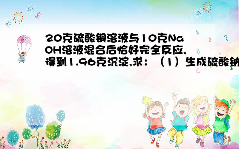 20克硫酸铜溶液与10克NaOH溶液混合后恰好完全反应,得到1.96克沉淀,求：（1）生成硫酸钠的质量．（2）硫酸铜溶液