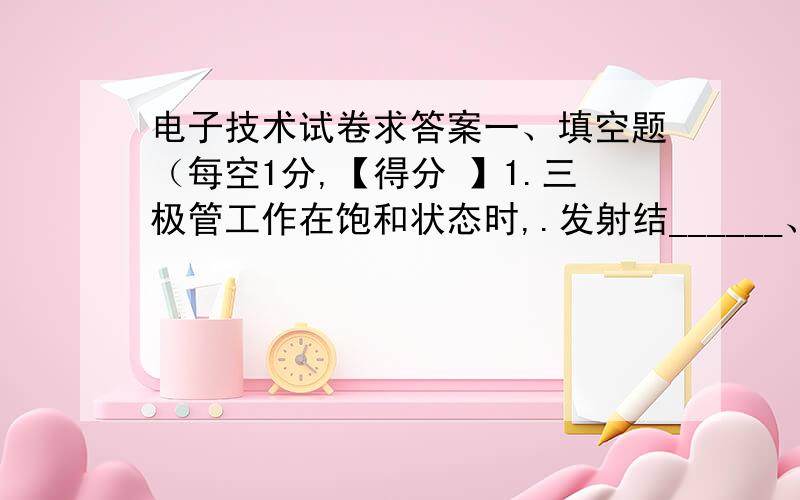 电子技术试卷求答案一、填空题（每空1分,【得分 】1.三极管工作在饱和状态时,.发射结______、集电结______.