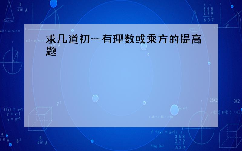 求几道初一有理数或乘方的提高题