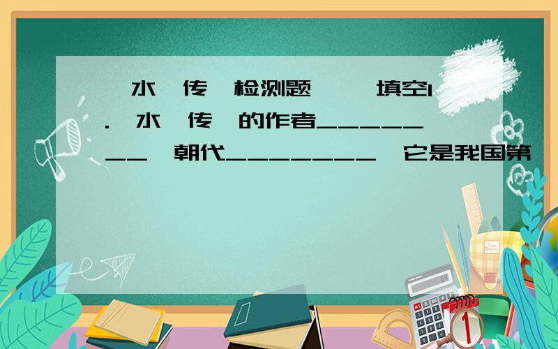 《水浒传》检测题 一、填空1.《水浒传》的作者_______,朝代_______,它是我国第一部___________小