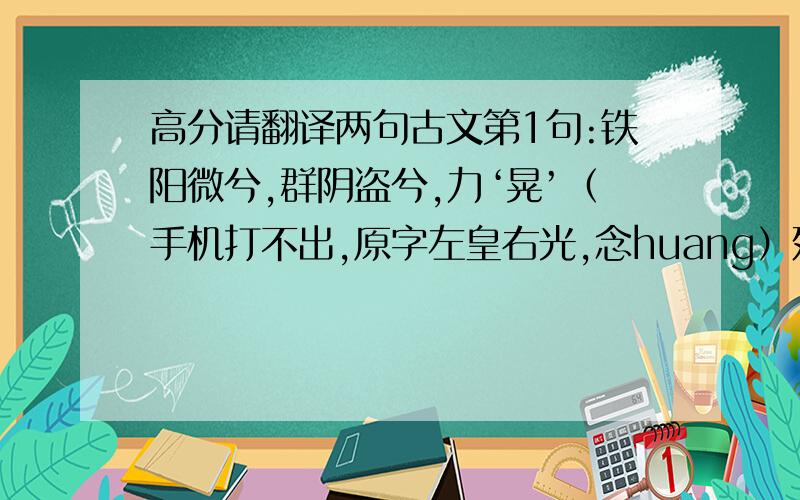 高分请翻译两句古文第1句:铁阳微兮,群阴盗兮,力‘晃’（手机打不出,原字左皇右光,念huang）殚兮,将不可耄落,可谨.