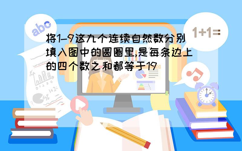 将1-9这九个连续自然数分别填入图中的圆圈里,是每条边上的四个数之和都等于19