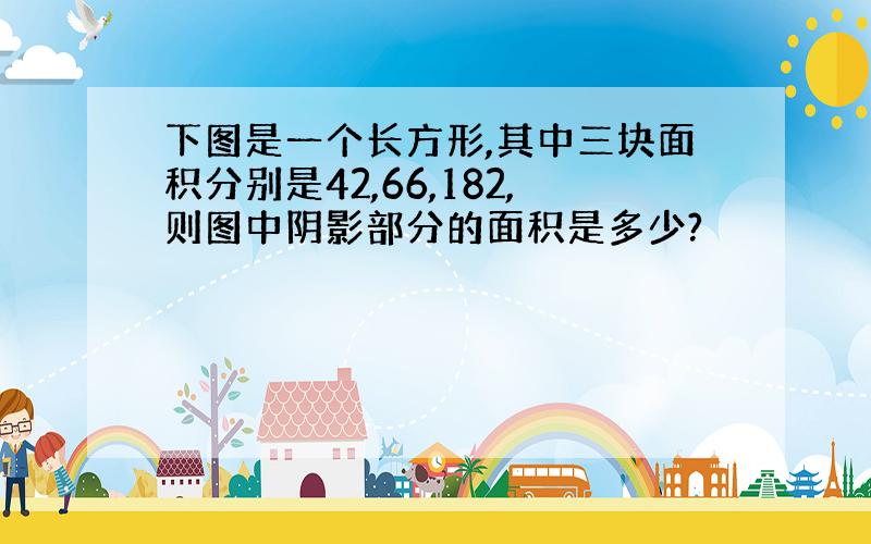 下图是一个长方形,其中三块面积分别是42,66,182,则图中阴影部分的面积是多少?