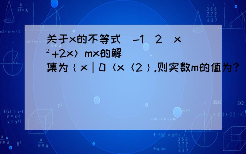 关于x的不等式（-1／2）x²+2x＞mx的解集为﹛x│0＜x＜2﹜.则实数m的值为?