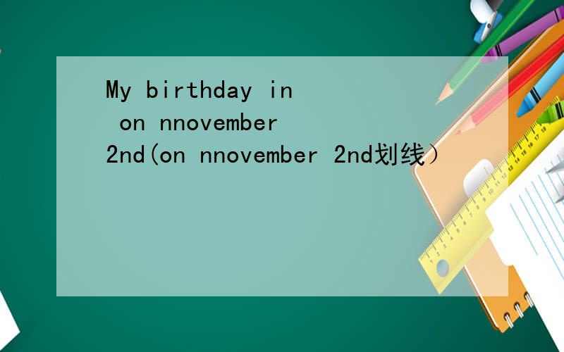 My birthday in on nnovember 2nd(on nnovember 2nd划线）