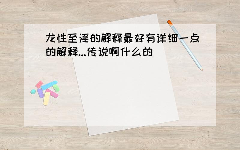 龙性至淫的解释最好有详细一点的解释...传说啊什么的