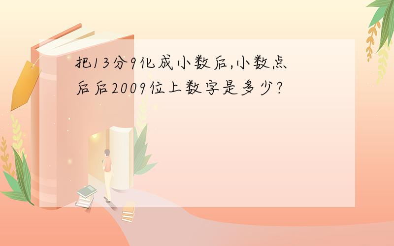 把13分9化成小数后,小数点后后2009位上数字是多少?