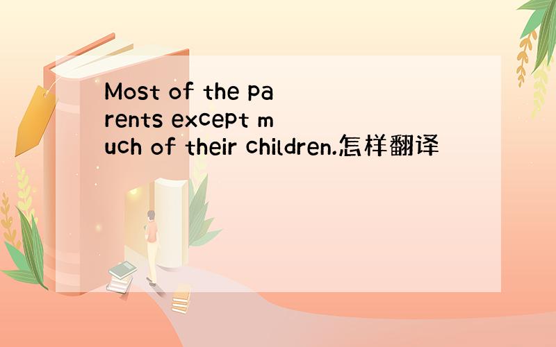 Most of the parents except much of their children.怎样翻译