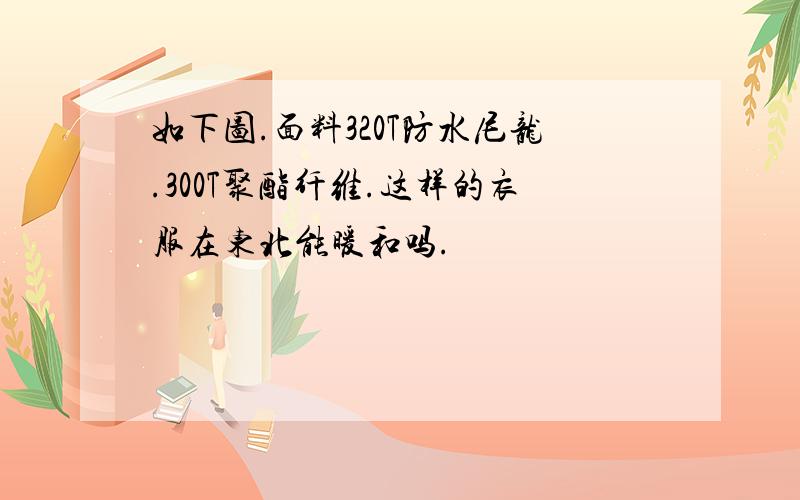 如下图.面料320T防水尼龙.300T聚酯纤维.这样的衣服在东北能暖和吗.