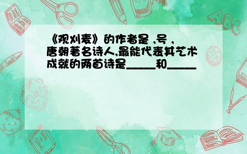 《观刈麦》的作者是 ,号 ,唐朝著名诗人,最能代表其艺术成就的两首诗是_____和_____