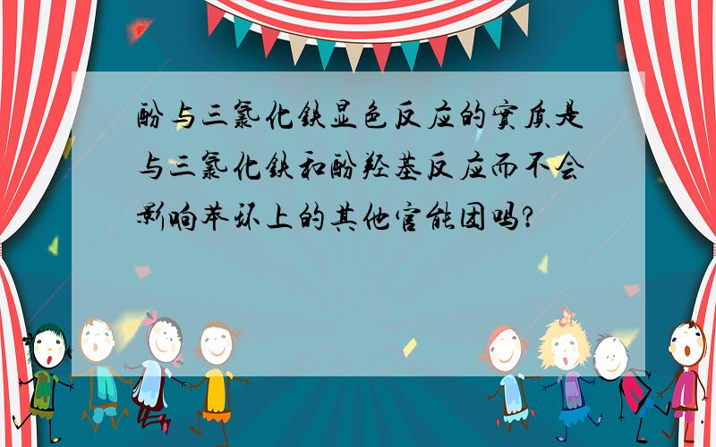 酚与三氯化铁显色反应的实质是与三氯化铁和酚羟基反应而不会影响苯环上的其他官能团吗?