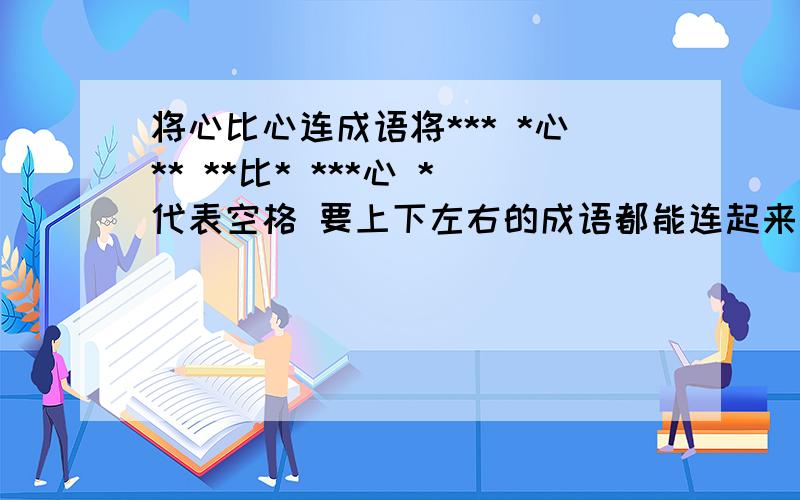 将心比心连成语将*** *心** **比* ***心 *代表空格 要上下左右的成语都能连起来晕 说了 要上下左右都能连起