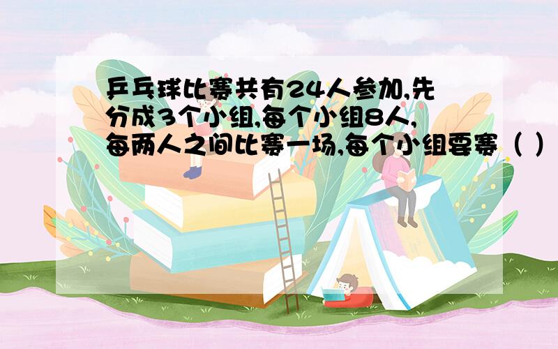 乒乓球比赛共有24人参加,先分成3个小组,每个小组8人,每两人之间比赛一场,每个小组要赛（ ）场