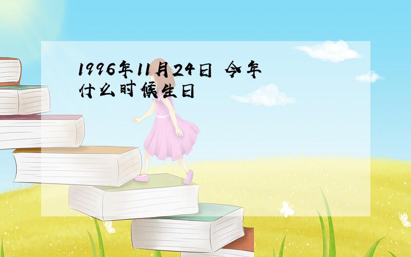 1996年11月24日 今年什么时候生日