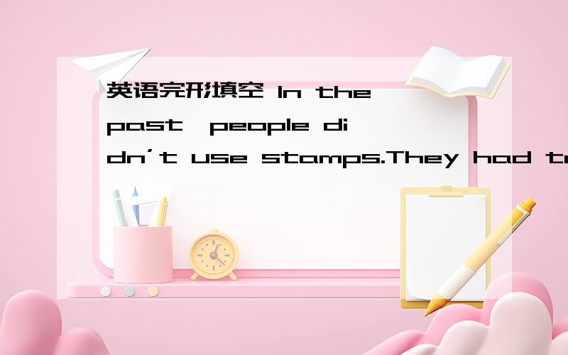 英语完形填空 In the past,people didn’t use stamps.They had to pay