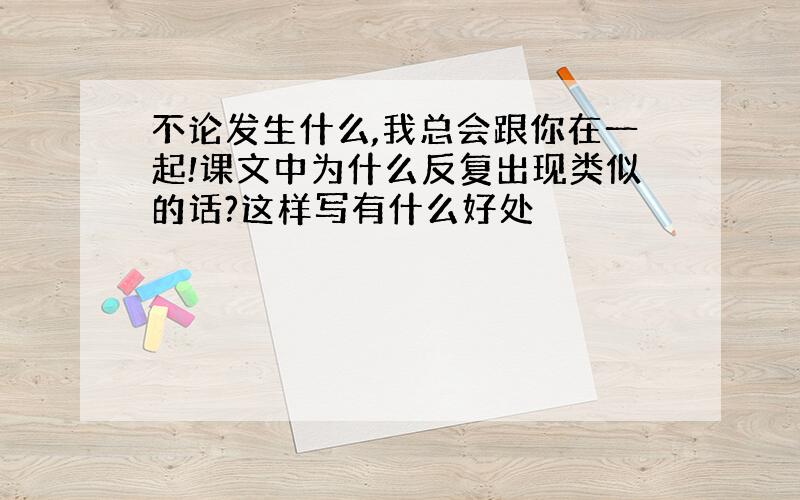 不论发生什么,我总会跟你在一起!课文中为什么反复出现类似的话?这样写有什么好处