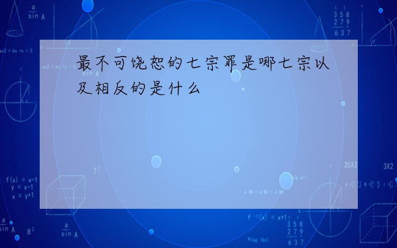 最不可饶恕的七宗罪是哪七宗以及相反的是什么