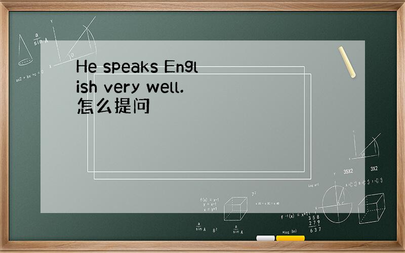 He speaks English very well.怎么提问