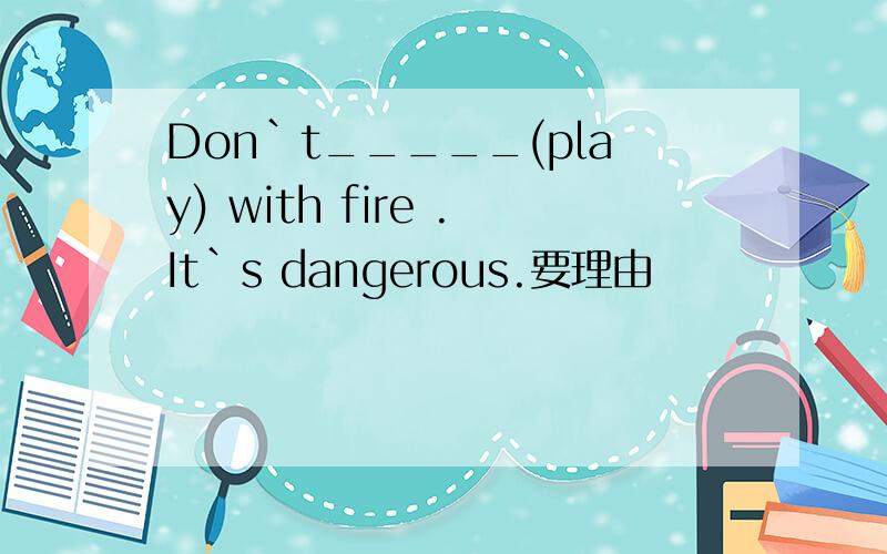 Don`t_____(play) with fire .It`s dangerous.要理由