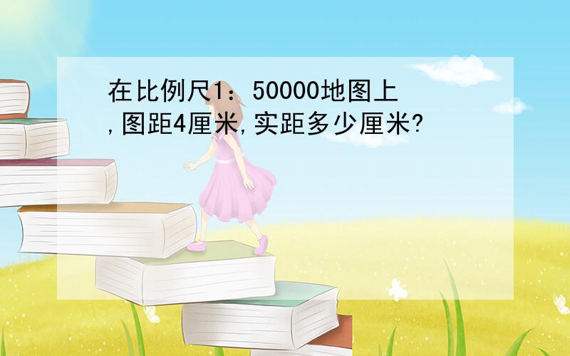 在比例尺1：50000地图上,图距4厘米,实距多少厘米?