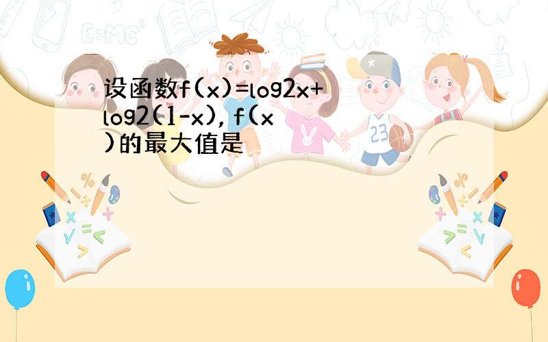 设函数f(x)=log2x+log2(1-x), f(x)的最大值是