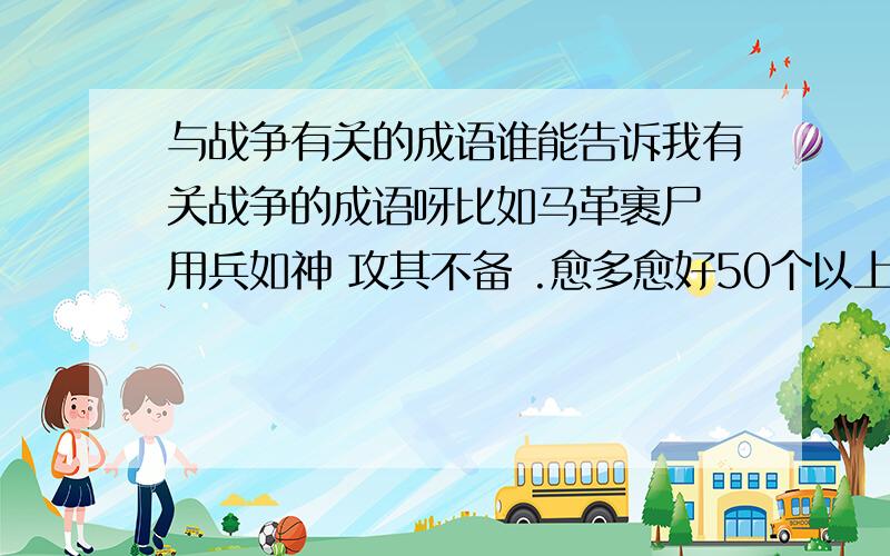 与战争有关的成语谁能告诉我有关战争的成语呀比如马革裹尸 用兵如神 攻其不备 .愈多愈好50个以上哦!重复不算