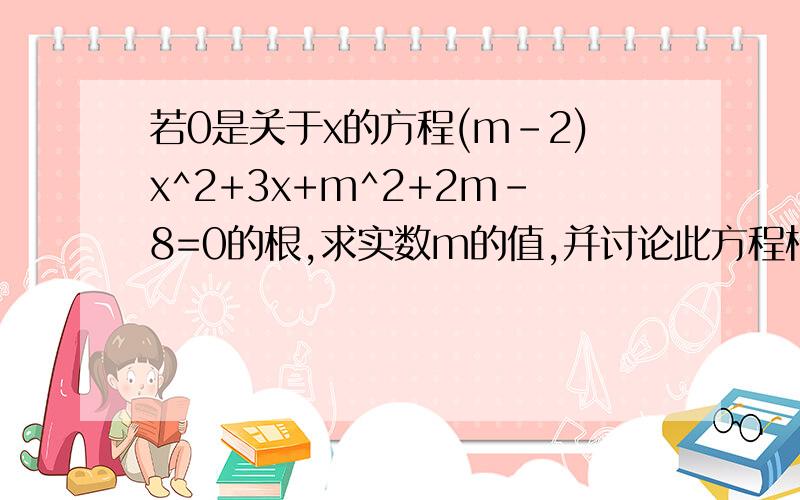 若0是关于x的方程(m-2)x^2+3x+m^2+2m-8=0的根,求实数m的值,并讨论此方程根的情况