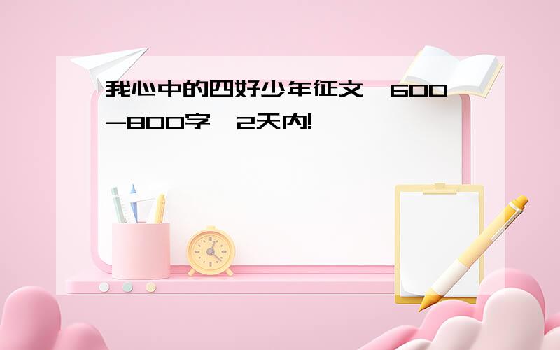 我心中的四好少年征文,600-800字,2天内!